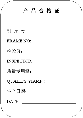 ԲǾ:  Ʒ   ֤

  ţ
FRAME NO:                      
Ա
INSPECTOR:                     
ר£
QUALITY STAMP :                
ڣ
DATE:                                         
